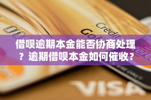 借呗逾期本金能否协商处理？逾期借呗本金如何催收？