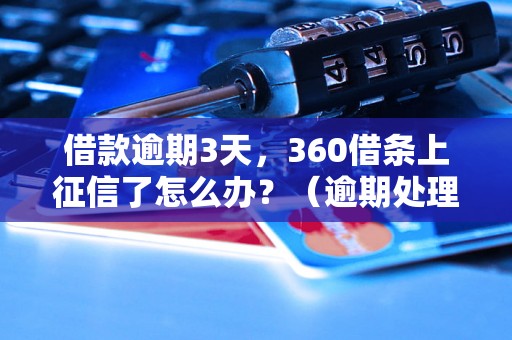 借款逾期3天，360借条上征信了怎么办？（逾期处理方法详解）