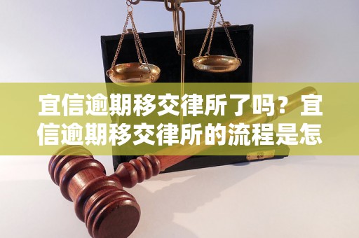 宜信逾期移交律所了吗？宜信逾期移交律所的流程是怎样的？