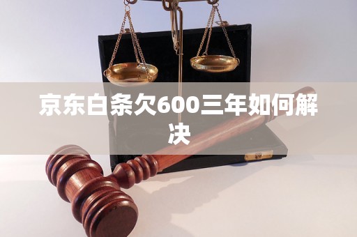 京东白条欠600三年如何解决