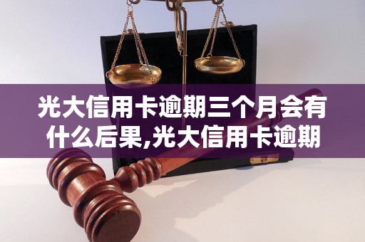 光大信用卡逾期三个月会有什么后果,光大信用卡逾期处理办法