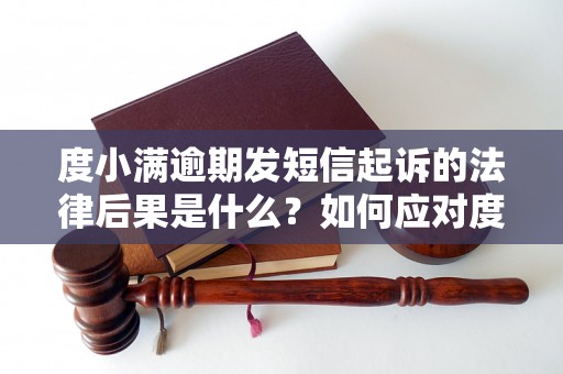 度小满逾期发短信起诉的法律后果是什么？如何应对度小满逾期起诉短信？