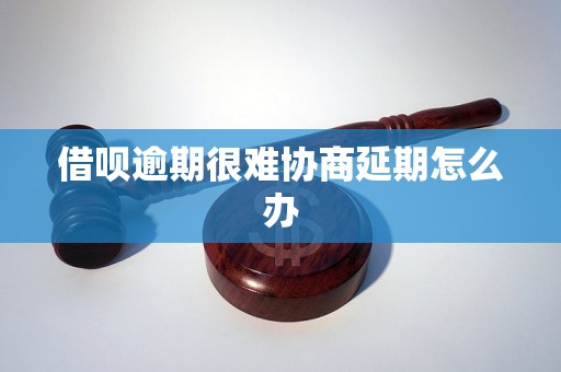 借呗逾期很难协商延期怎么办