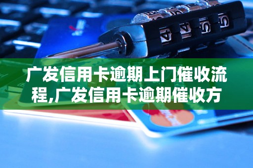 广发信用卡逾期上门催收流程,广发信用卡逾期催收方式解析