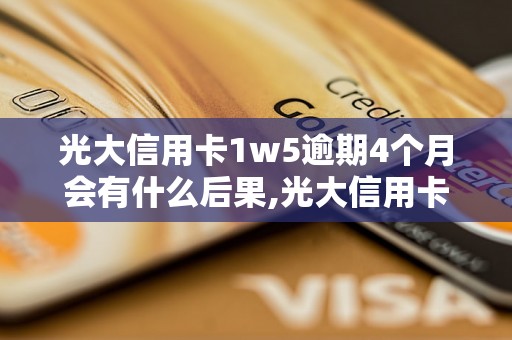 光大信用卡1w5逾期4个月会有什么后果,光大信用卡逾期还款如何处理