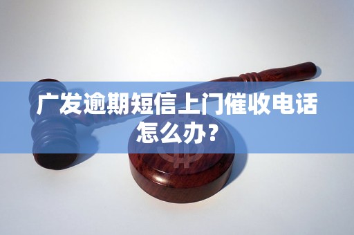 广发逾期短信上门催收电话怎么办？