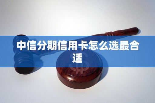 中信分期信用卡怎么选最合适