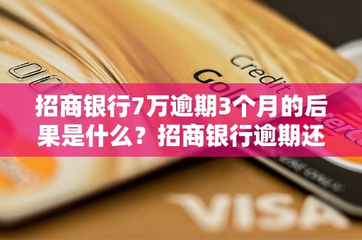 招商银行7万逾期3个月的后果是什么？招商银行逾期还款如何处理？