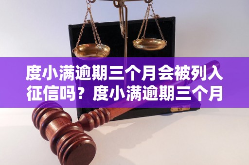 度小满逾期三个月会被列入征信吗？度小满逾期三个月会被起诉吗？