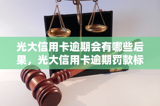 光大信用卡逾期会有哪些后果，光大信用卡逾期罚款标准是怎样的