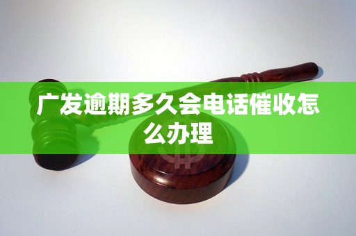 广发逾期多久会电话催收怎么办理