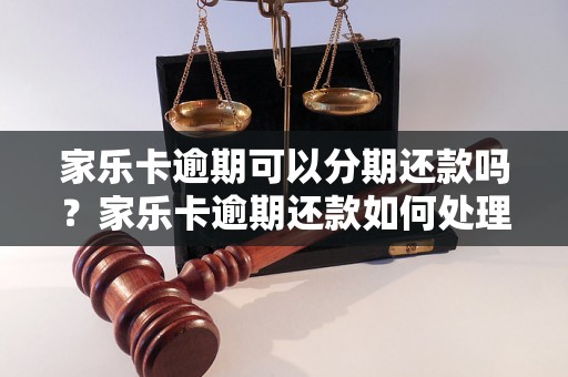 家乐卡逾期可以分期还款吗？家乐卡逾期还款如何处理？