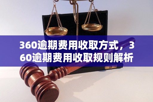 360逾期费用收取方式，360逾期费用收取规则解析