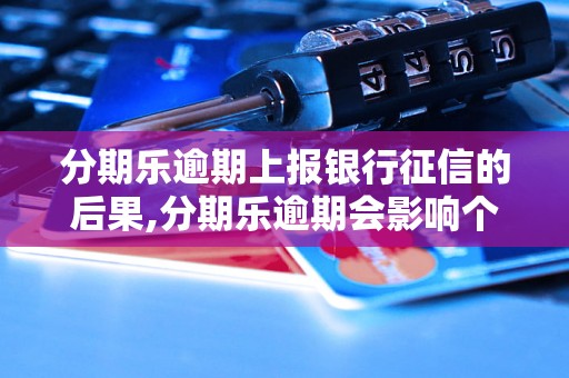 分期乐逾期上报银行征信的后果,分期乐逾期会影响个人征信吗