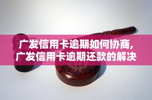 广发信用卡逾期如何协商,广发信用卡逾期还款的解决办法