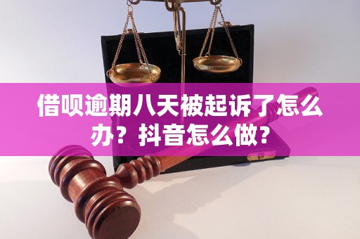 借呗逾期八天被起诉了怎么办？抖音怎么做？