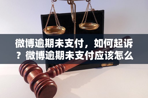 微博逾期未支付，如何起诉？微博逾期未支付应该怎么处理？