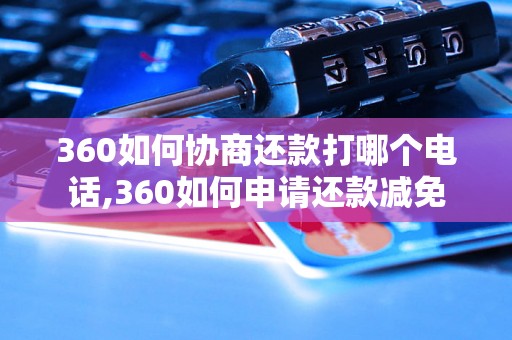 360如何协商还款打哪个电话,360如何申请还款减免