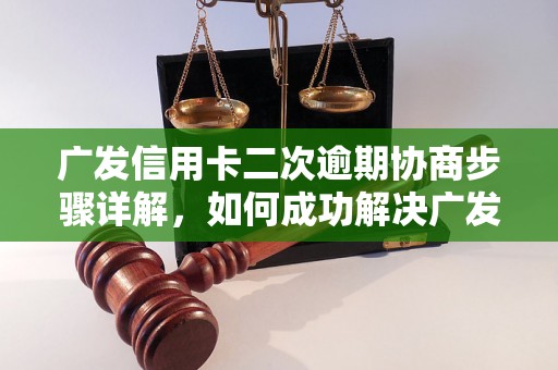 广发信用卡二次逾期协商步骤详解，如何成功解决广发信用卡二次逾期问题