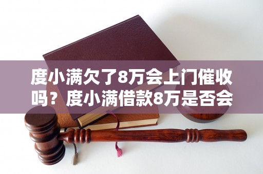 度小满欠了8万会上门催收吗？度小满借款8万是否会上门催收？