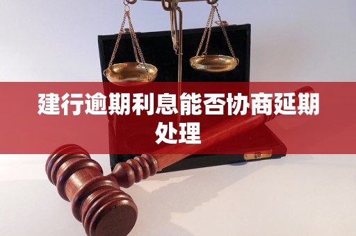 建行逾期利息能否协商延期处理