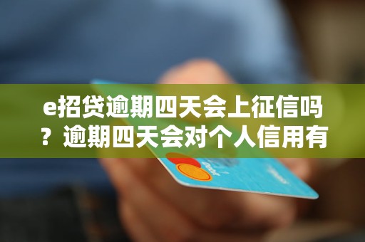 e招贷逾期四天会上征信吗？逾期四天会对个人信用有什么影响？