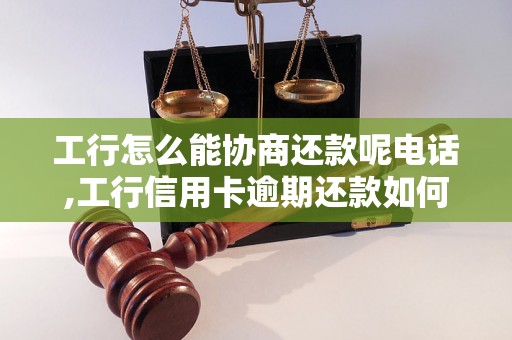 工行怎么能协商还款呢电话,工行信用卡逾期还款如何处理