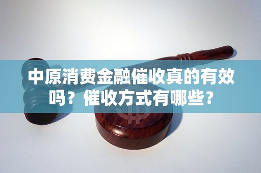 中原消费金融催收真的有效吗？催收方式有哪些？