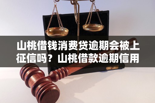 山桃借钱消费贷逾期会被上征信吗？山桃借款逾期信用记录如何处理？