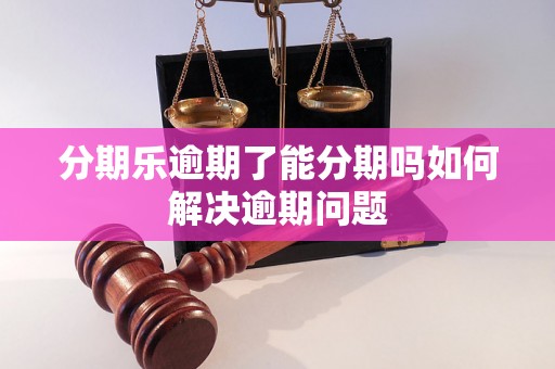 分期乐逾期了能分期吗如何解决逾期问题