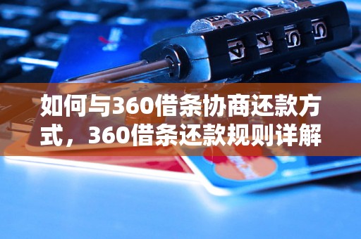 如何与360借条协商还款方式，360借条还款规则详解