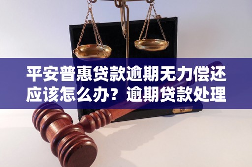 平安普惠贷款逾期无力偿还应该怎么办？逾期贷款处理方法分享