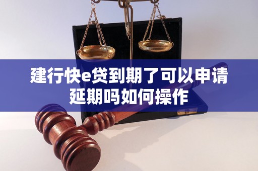 建行快e贷到期了可以申请延期吗如何操作