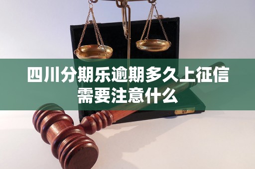 四川分期乐逾期多久上征信需要注意什么