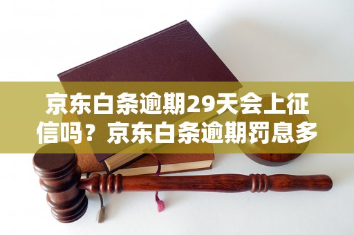 京东白条逾期29天会上征信吗？京东白条逾期罚息多少？