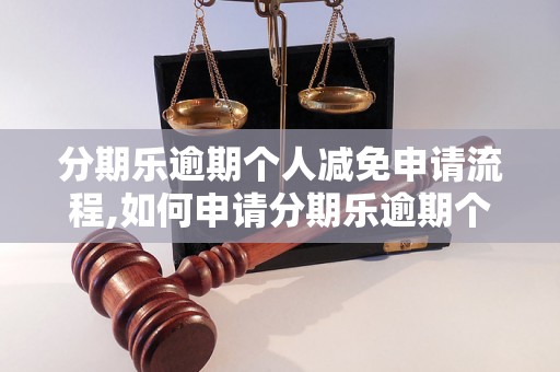 分期乐逾期个人减免申请流程,如何申请分期乐逾期个人减免