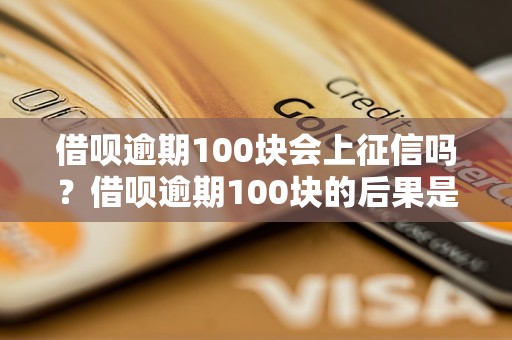 借呗逾期100块会上征信吗？借呗逾期100块的后果是什么？