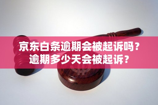 京东白条逾期会被起诉吗？逾期多少天会被起诉？