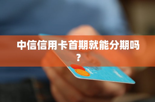 中信信用卡首期就能分期吗？