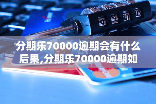 分期乐70000逾期会有什么后果,分期乐70000逾期如何解决