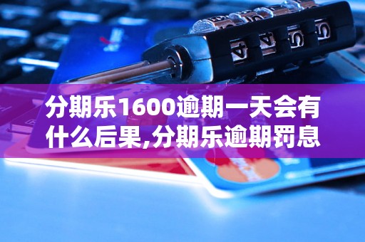 分期乐1600逾期一天会有什么后果,分期乐逾期罚息计算公式