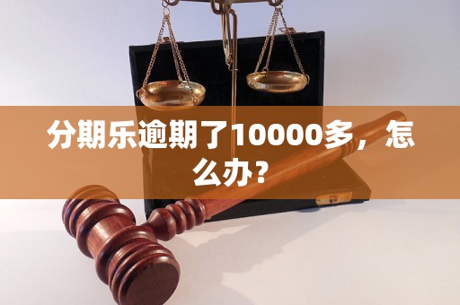 分期乐逾期了10000多，怎么办？