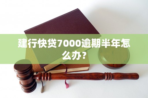 建行快贷7000逾期半年怎么办？