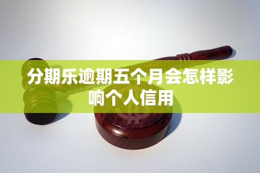 分期乐逾期五个月会怎样影响个人信用