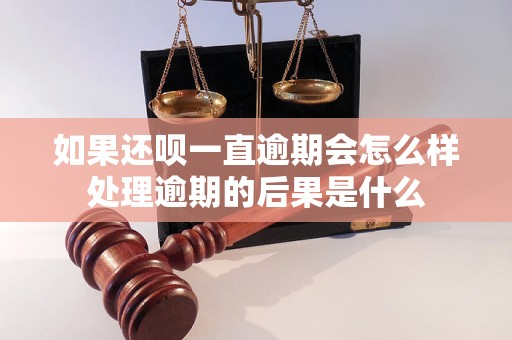 如果还呗一直逾期会怎么样处理逾期的后果是什么