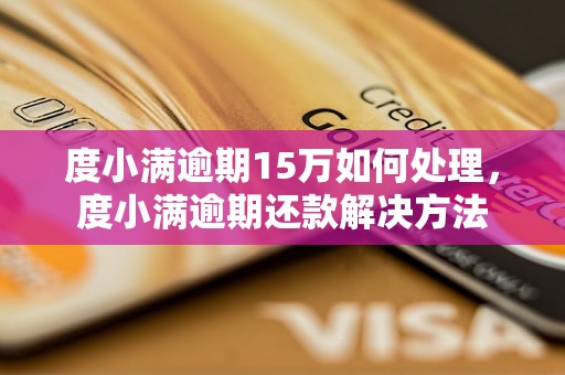 度小满逾期15万如何处理，度小满逾期还款解决方法