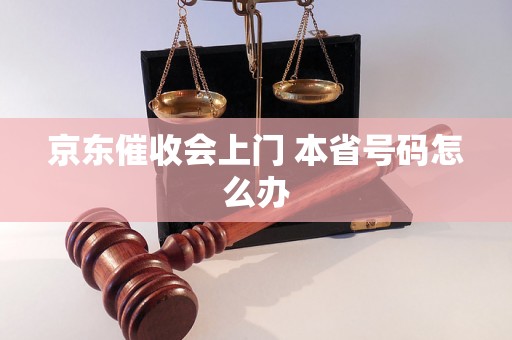 京东催收会上门 本省号码怎么办