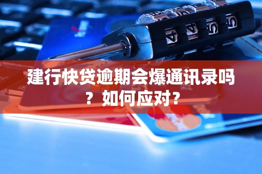 建行快贷逾期会爆通讯录吗？如何应对？