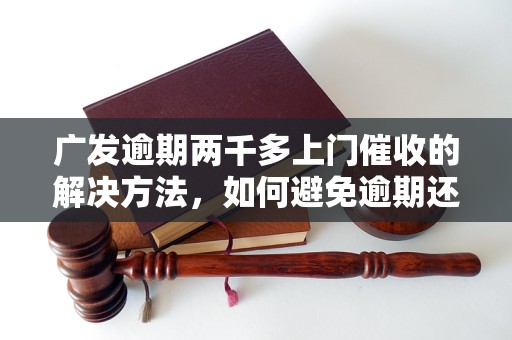 广发逾期两千多上门催收的解决方法，如何避免逾期还款