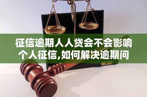 征信逾期人人贷会不会影响个人征信,如何解决逾期问题